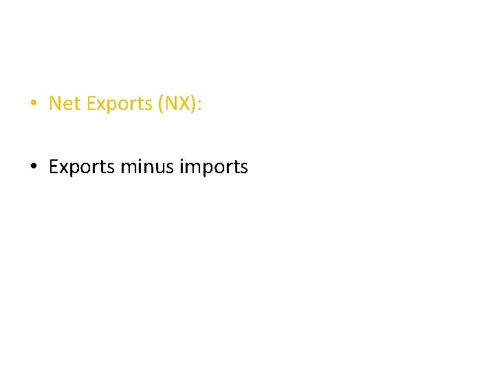  • Net Exports (NX): • Exports minus imports 