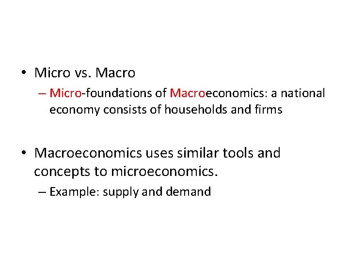  • Micro vs. Macro – Micro-foundations of Macroeconomics: a national economy consists of