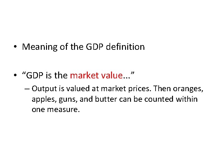  • Meaning of the GDP definition • “GDP is the market value. .