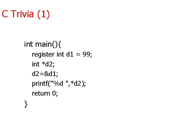 C Trivia (1) int main(){ register int d 1 = 99; int *d 2;