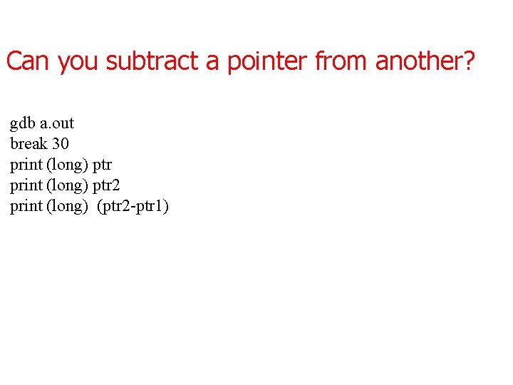 Can you subtract a pointer from another? gdb a. out break 30 print (long)