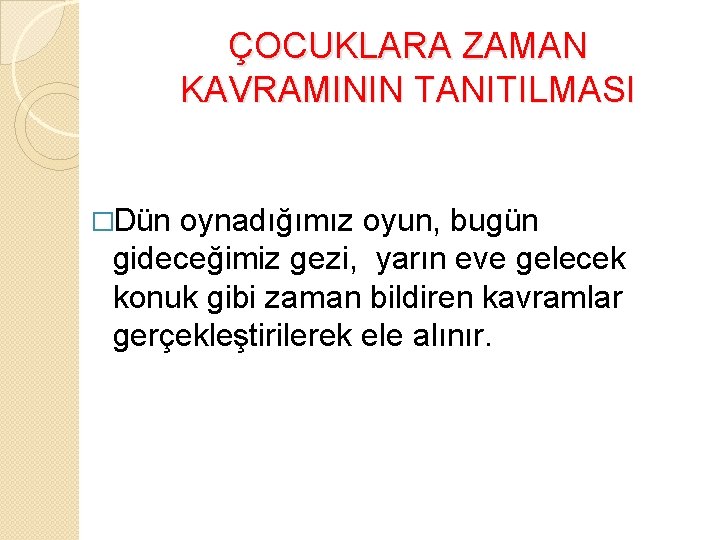 ÇOCUKLARA ZAMAN KAVRAMININ TANITILMASI �Dün oynadığımız oyun, bugün gideceğimiz gezi, yarın eve gelecek konuk