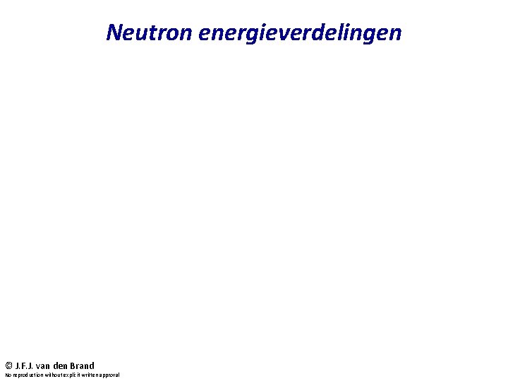 Neutron energieverdelingen © J. F. J. van den Brand No reproduction without explicit written