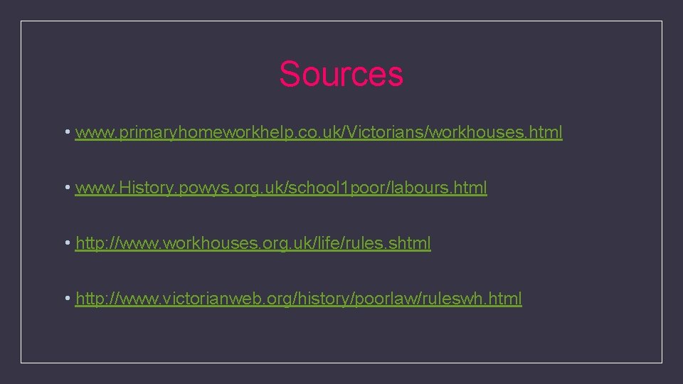 Sources • www. primaryhomeworkhelp. co. uk/Victorians/workhouses. html • www. History. powys. org. uk/school 1