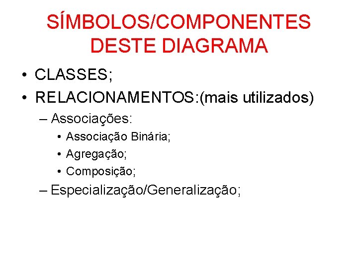 SÍMBOLOS/COMPONENTES DESTE DIAGRAMA • CLASSES; • RELACIONAMENTOS: (mais utilizados) – Associações: • Associação Binária;