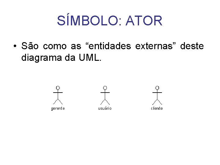 SÍMBOLO: ATOR • São como as “entidades externas” deste diagrama da UML. 