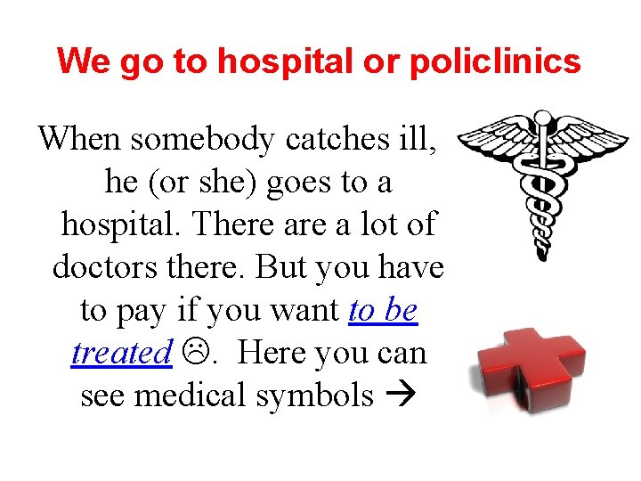 We go to hospital or policlinics When somebody catches ill, he (or she) goes