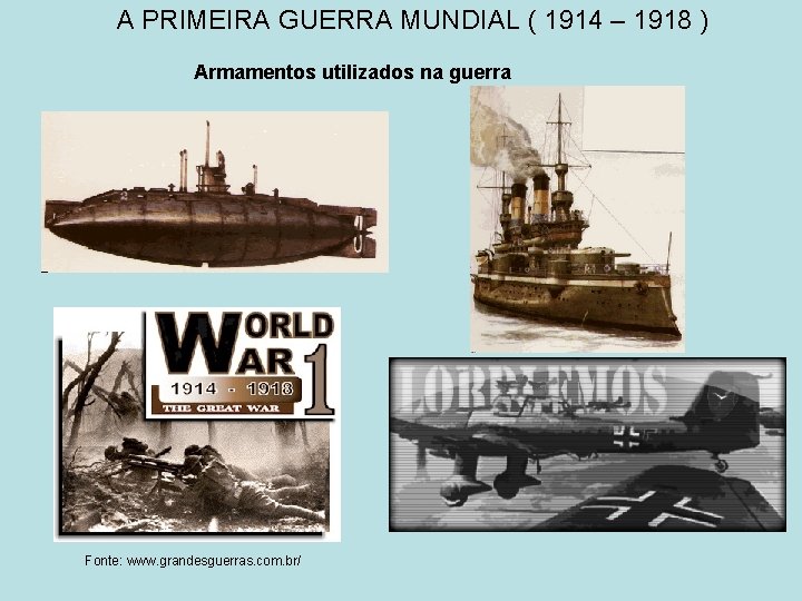 A PRIMEIRA GUERRA MUNDIAL ( 1914 – 1918 ) Armamentos utilizados na guerra Fonte: