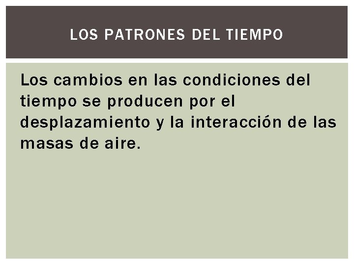 LOS PATRONES DEL TIEMPO Los cambios en las condiciones del tiempo se producen por