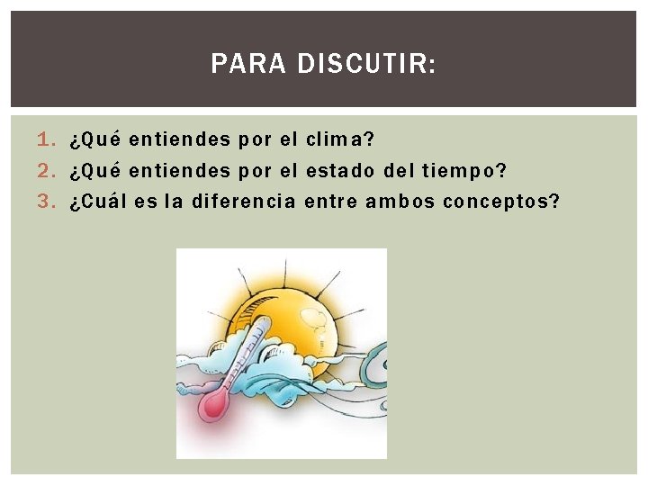PARA DISCUTIR: 1. ¿Qué entiendes por el clima? 2. ¿Qué entiendes por el estado