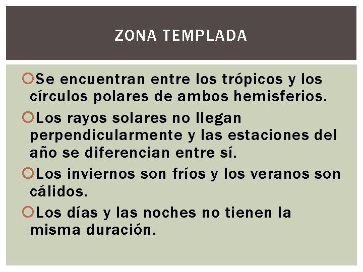 ZONA TEMPLADA Se encuentran entre los trópicos y los círculos polares de ambos hemisferios.