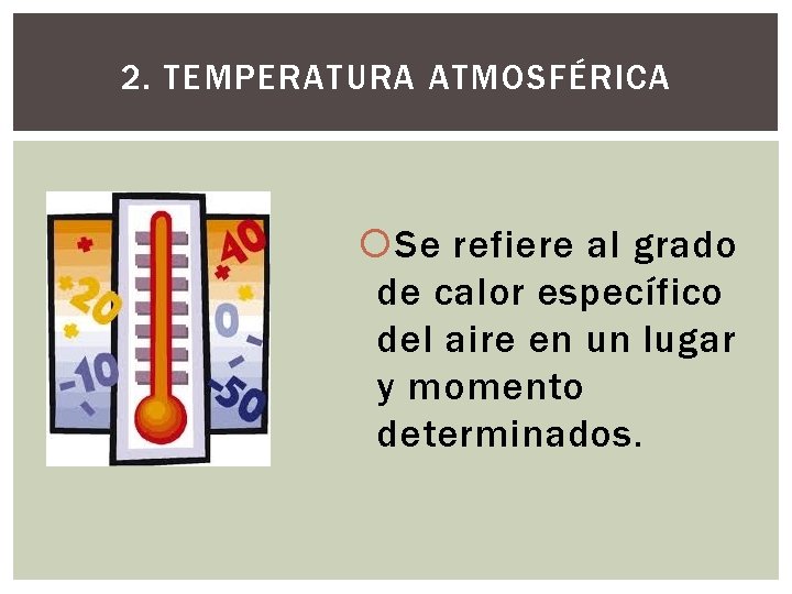2. TEMPERATURA ATMOSFÉRICA Se refiere al grado de calor específico del aire en un