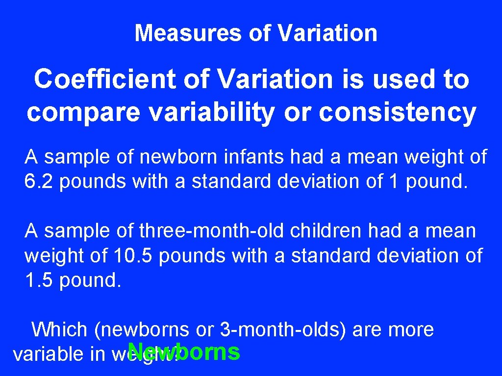 Measures of Variation Coefficient of Variation is used to compare variability or consistency A