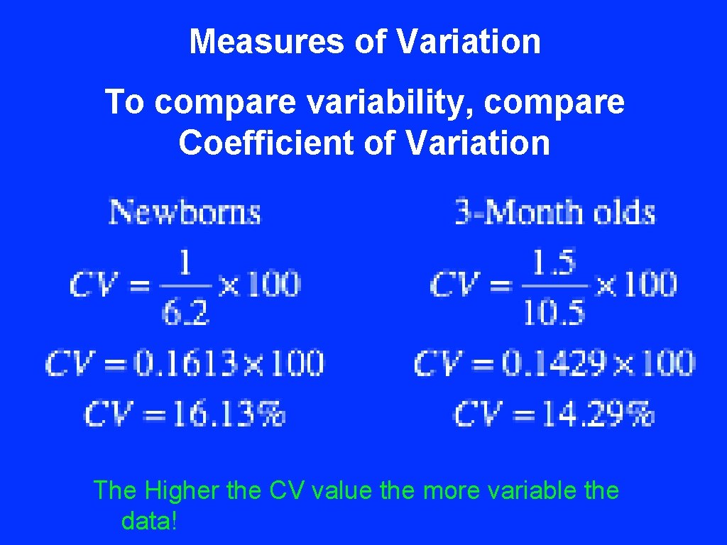 Measures of Variation To compare variability, compare Coefficient of Variation The Higher the CV