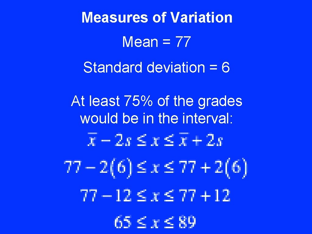 Measures of Variation Mean = 77 Standard deviation = 6 At least 75% of