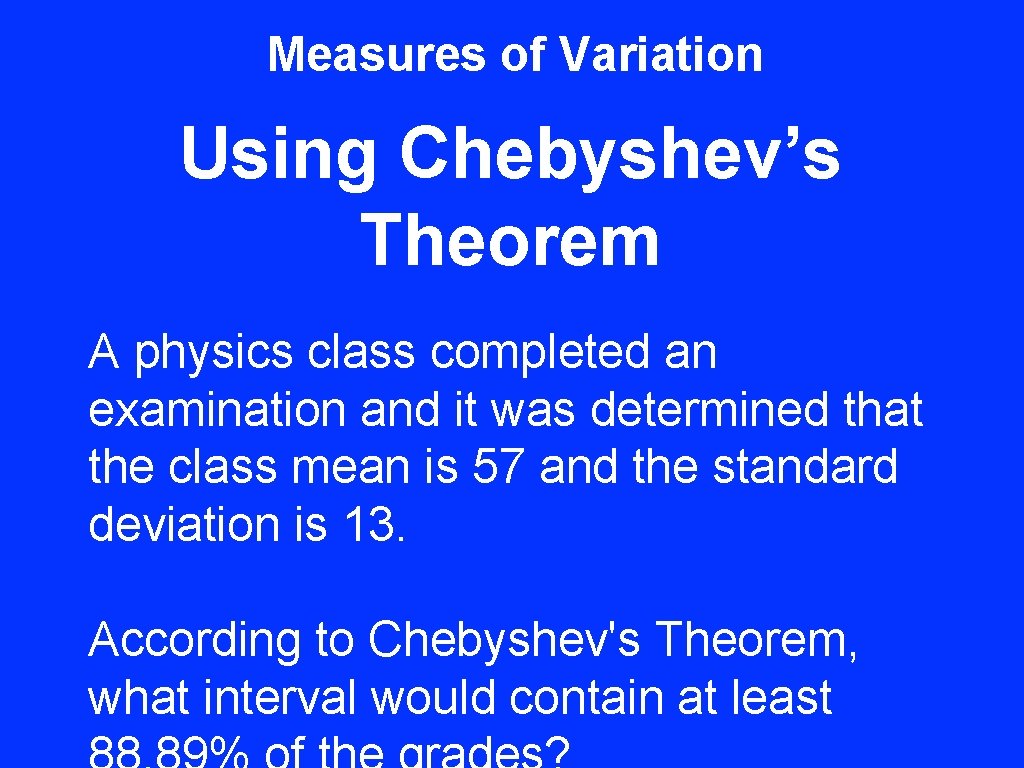 Measures of Variation Using Chebyshev’s Theorem A physics class completed an examination and it