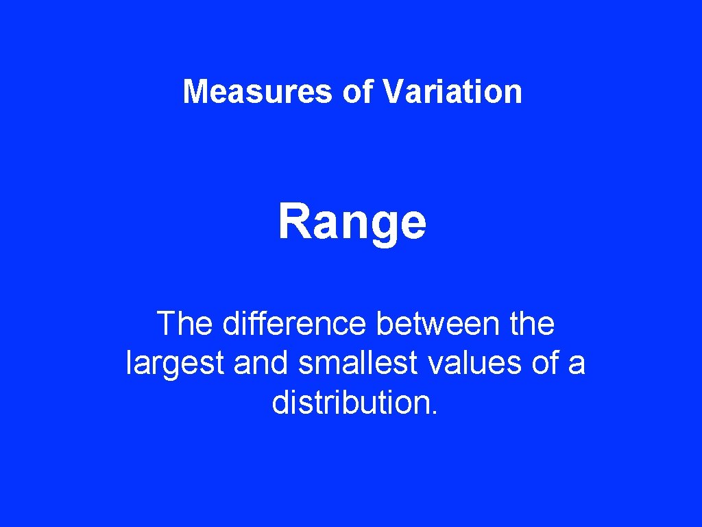 Measures of Variation Range The difference between the largest and smallest values of a