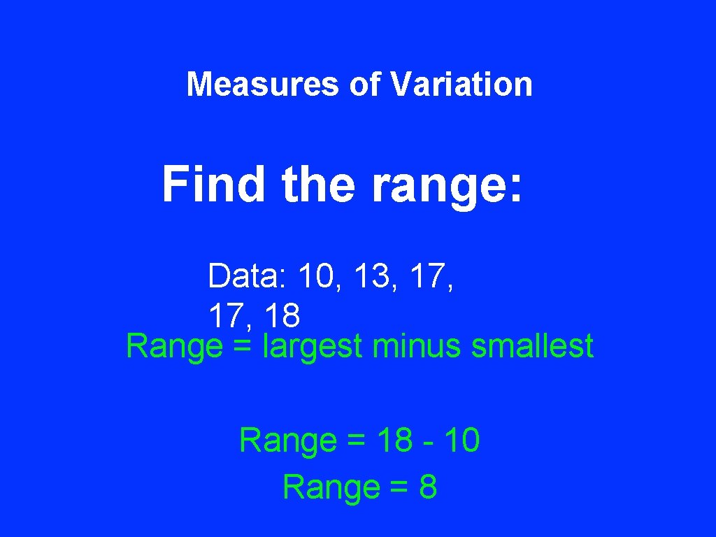 Measures of Variation Find the range: Data: 10, 13, 17, 18 Range = largest