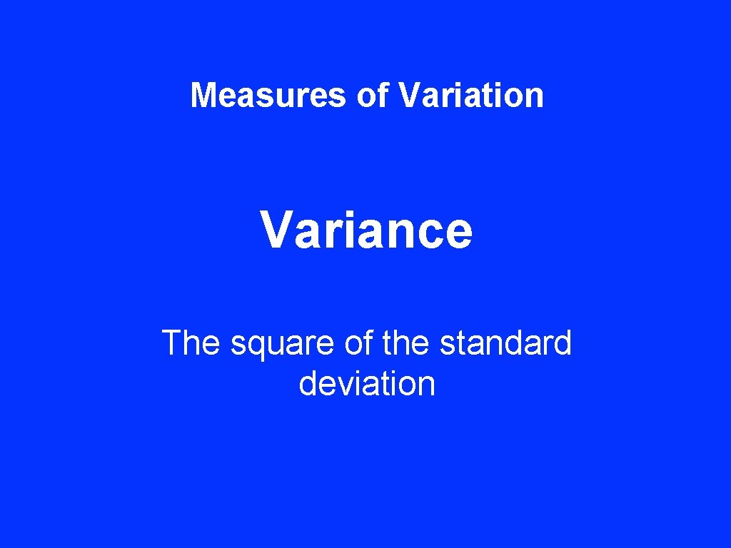 Measures of Variation Variance The square of the standard deviation 