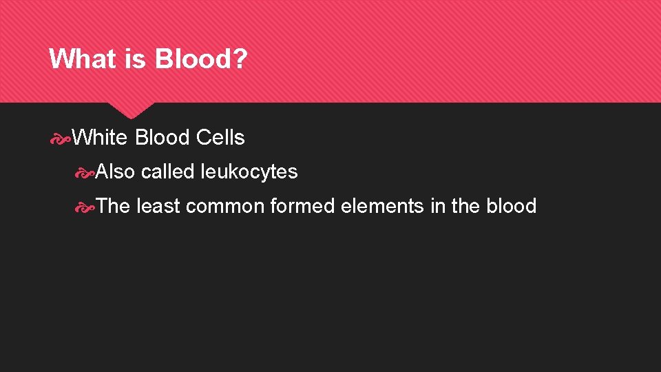 What is Blood? White Blood Cells Also called leukocytes The least common formed elements