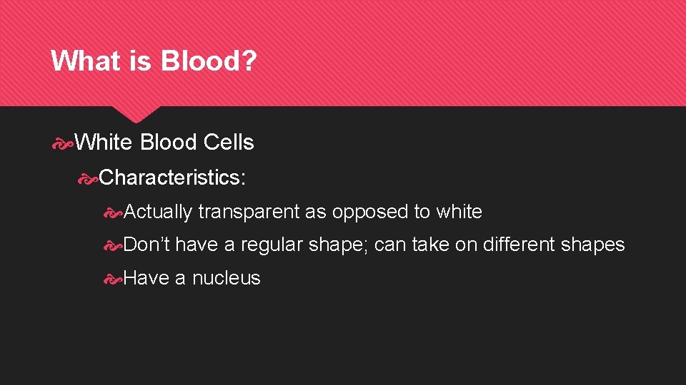 What is Blood? White Blood Cells Characteristics: Actually transparent as opposed to white Don’t