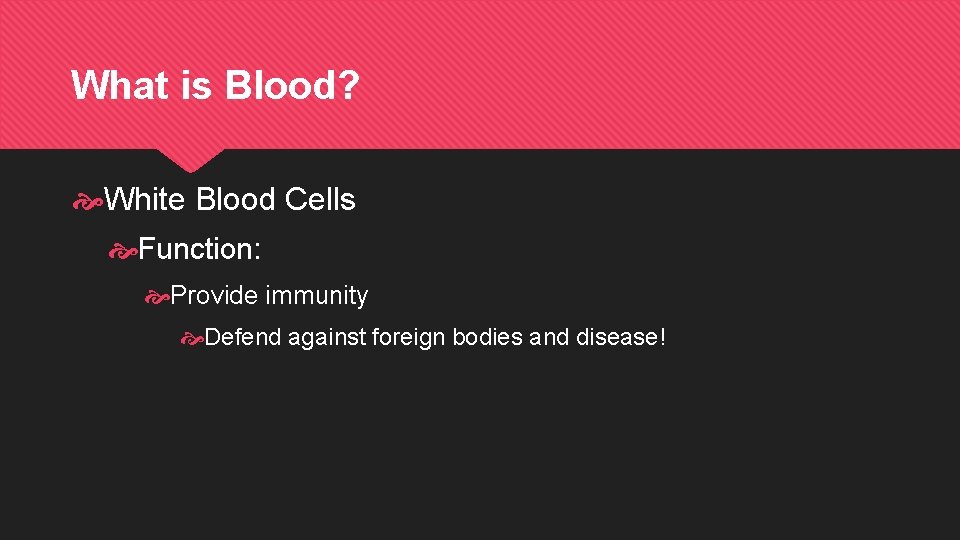 What is Blood? White Blood Cells Function: Provide immunity Defend against foreign bodies and