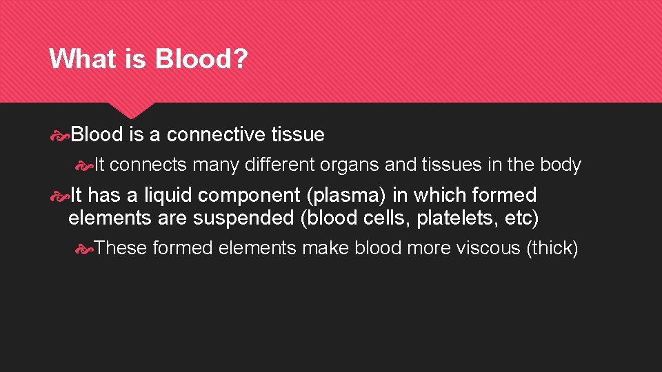 What is Blood? Blood is a connective tissue It connects many different organs and