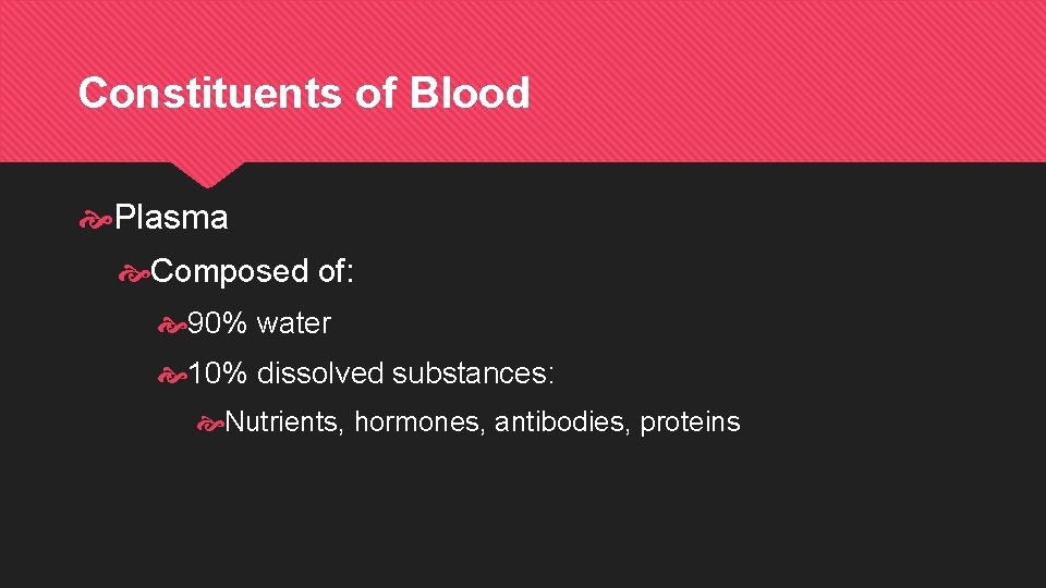 Constituents of Blood Plasma Composed of: 90% water 10% dissolved substances: Nutrients, hormones, antibodies,