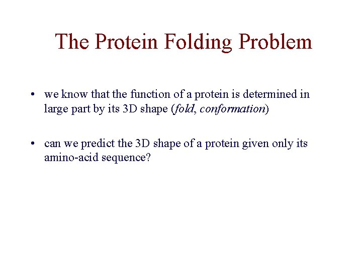 The Protein Folding Problem • we know that the function of a protein is