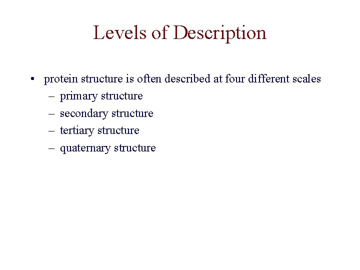 Levels of Description • protein structure is often described at four different scales –