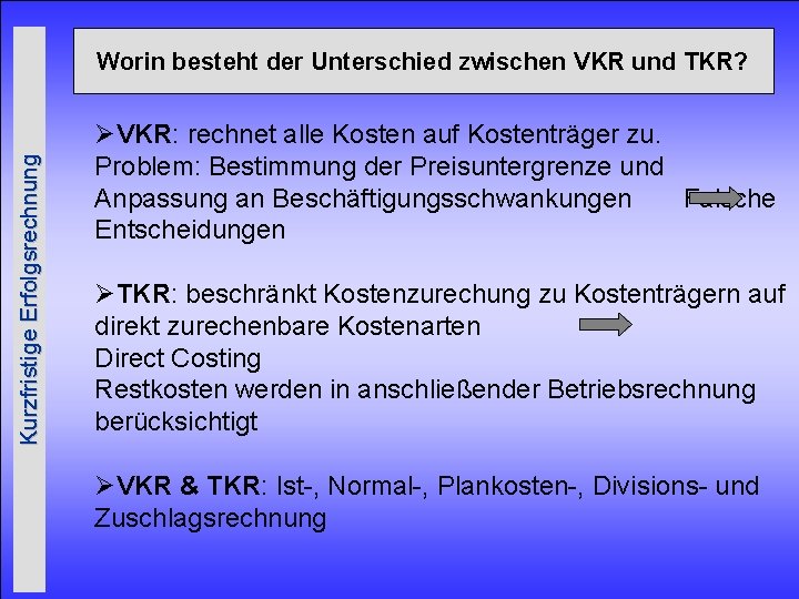 Kurzfristige Erfolgsrechnung Worin besteht der Unterschied zwischen VKR und TKR? ØVKR: rechnet alle Kosten