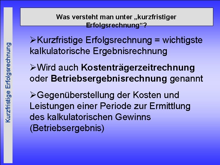 Kurzfristige Erfolgsrechnung Was versteht man unter „kurzfristiger Erfolgsrechnung“? ØKurzfristige Erfolgsrechnung = wichtigste kalkulatorische Ergebnisrechnung