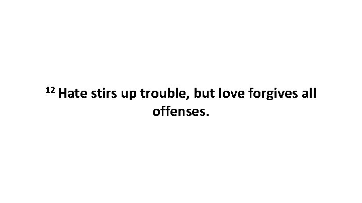 12 Hate stirs up trouble, but love forgives all offenses. 