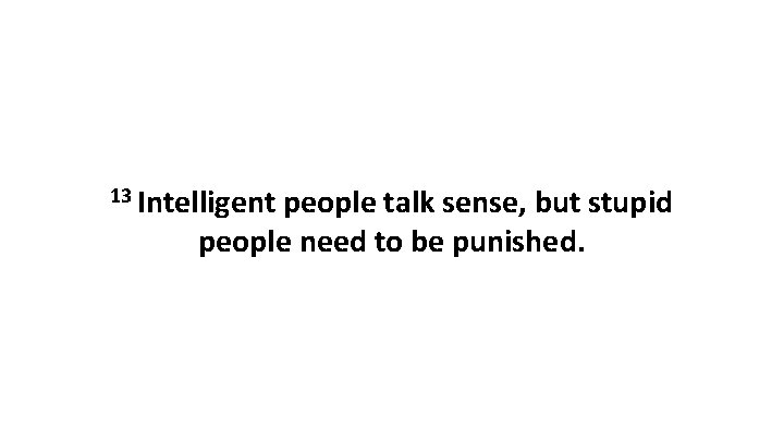 13 Intelligent people talk sense, but stupid people need to be punished. 