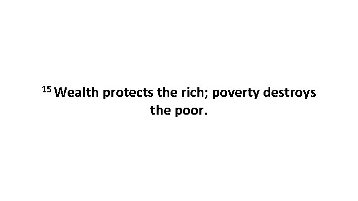 15 Wealth protects the rich; poverty destroys the poor. 