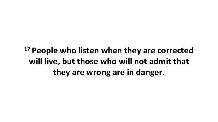 17 People who listen when they are corrected will live, but those who will