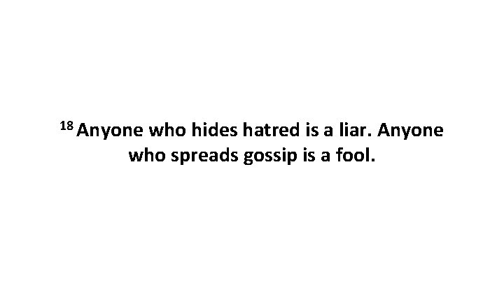 18 Anyone who hides hatred is a liar. Anyone who spreads gossip is a