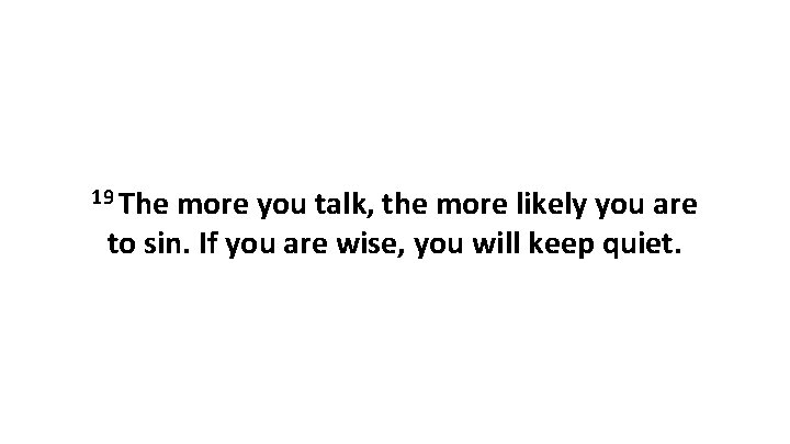 19 The more you talk, the more likely you are to sin. If you