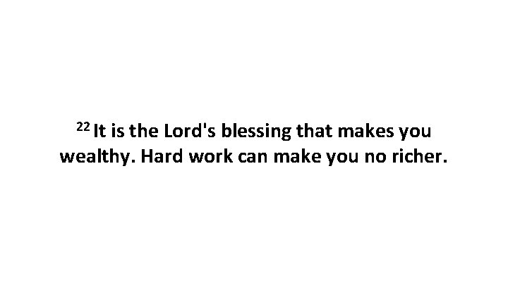 22 It is the Lord's blessing that makes you wealthy. Hard work can make