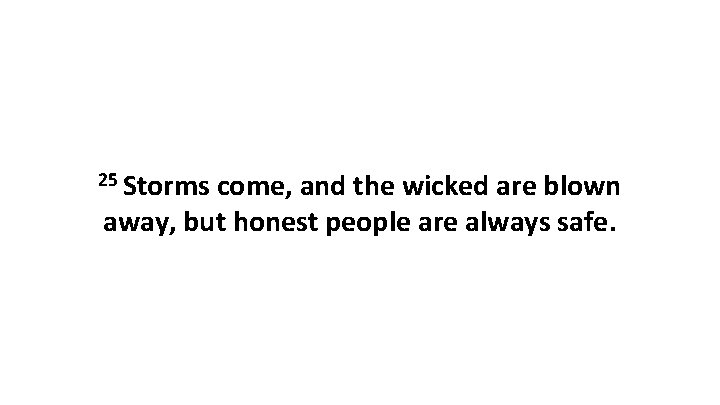 25 Storms come, and the wicked are blown away, but honest people are always