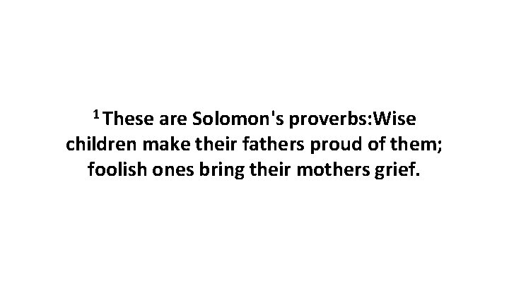 1 These are Solomon's proverbs: Wise children make their fathers proud of them; foolish