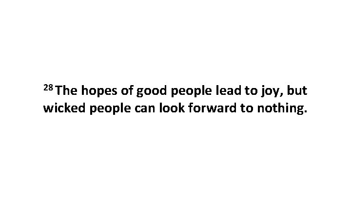 28 The hopes of good people lead to joy, but wicked people can look