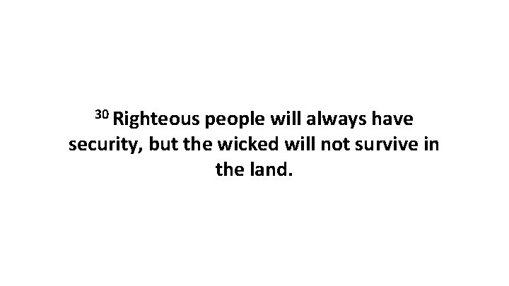 30 Righteous people will always have security, but the wicked will not survive in