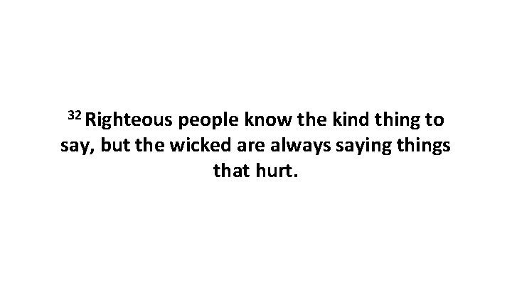 32 Righteous people know the kind thing to say, but the wicked are always