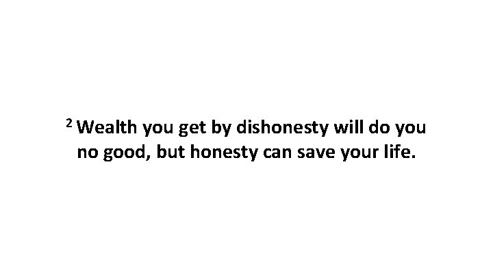 2 Wealth you get by dishonesty will do you no good, but honesty can