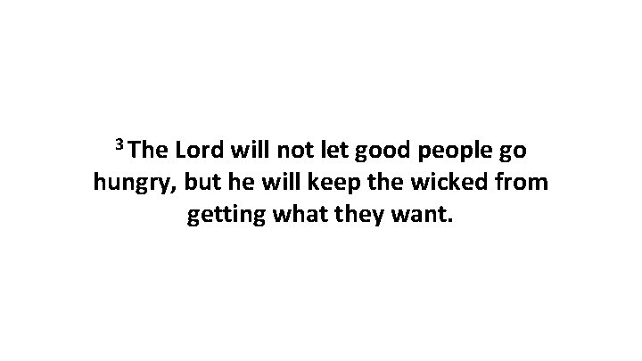 3 The Lord will not let good people go hungry, but he will keep