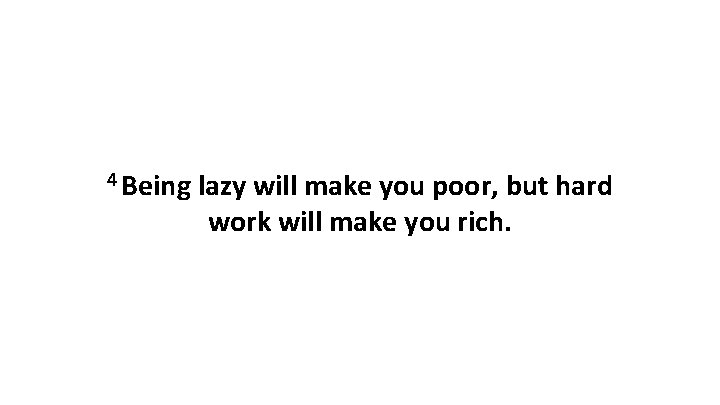 4 Being lazy will make you poor, but hard work will make you rich.