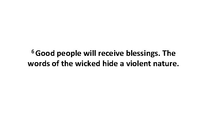 6 Good people will receive blessings. The words of the wicked hide a violent