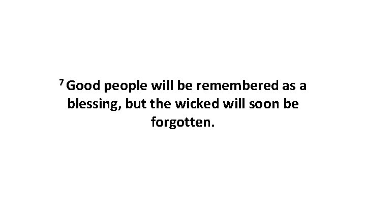 7 Good people will be remembered as a blessing, but the wicked will soon