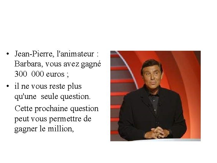  • Jean-Pierre, l'animateur : Barbara, vous avez gagné 300 000 euros ; •
